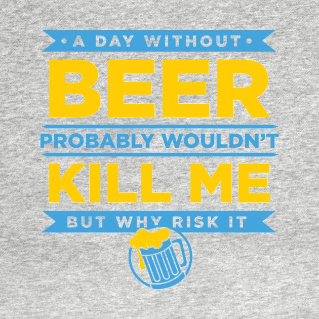 A Day Without Beer Probably Wouldn't Kill Me But Why Risk It design by nikkidawn74